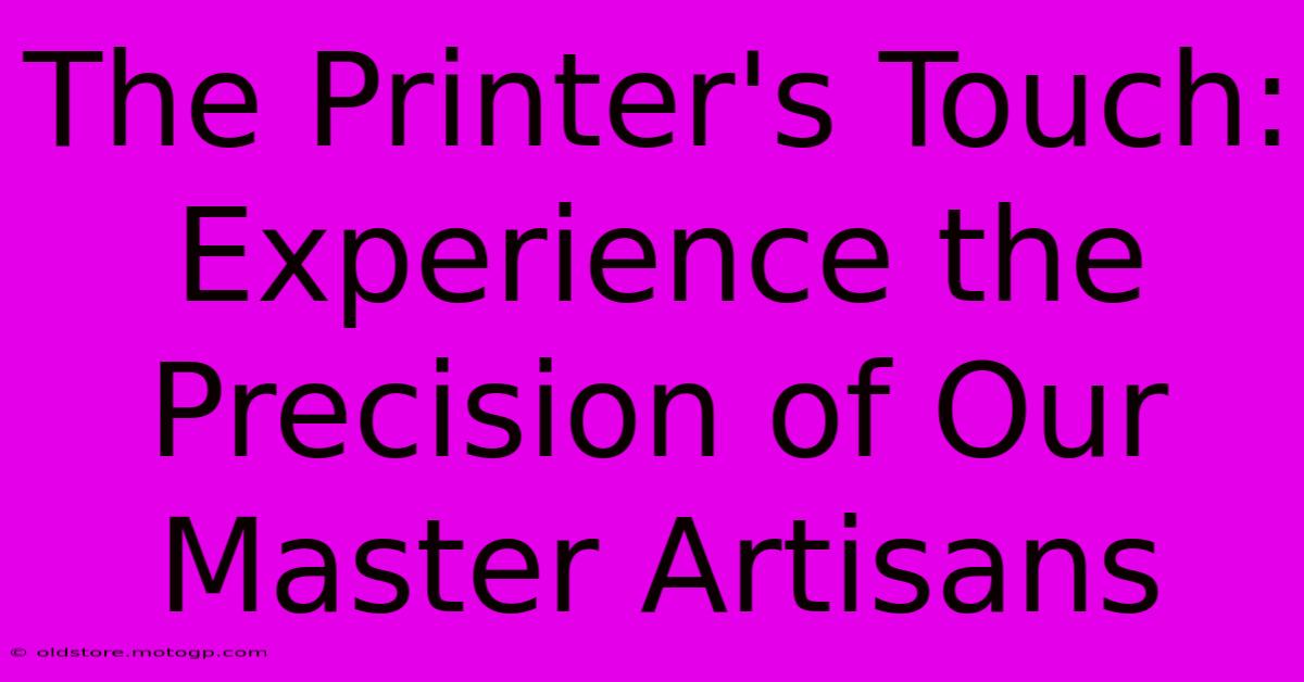 The Printer's Touch: Experience The Precision Of Our Master Artisans