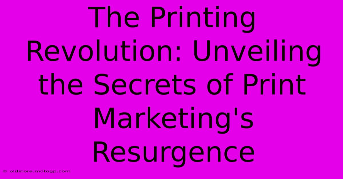 The Printing Revolution: Unveiling The Secrets Of Print Marketing's Resurgence