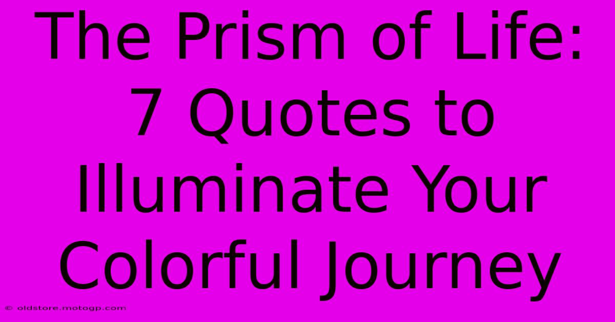 The Prism Of Life: 7 Quotes To Illuminate Your Colorful Journey