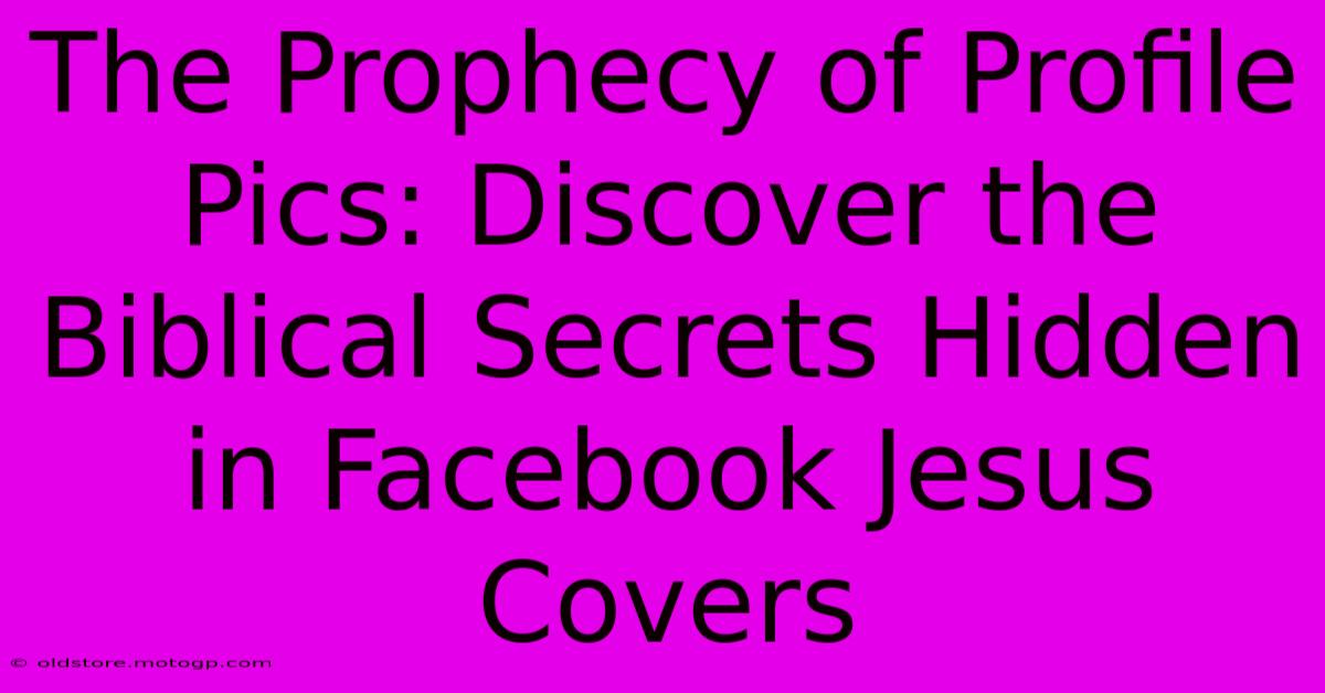 The Prophecy Of Profile Pics: Discover The Biblical Secrets Hidden In Facebook Jesus Covers