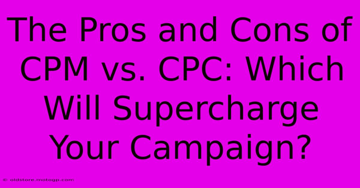 The Pros And Cons Of CPM Vs. CPC: Which Will Supercharge Your Campaign?