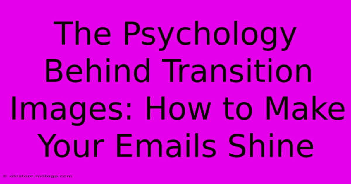 The Psychology Behind Transition Images: How To Make Your Emails Shine