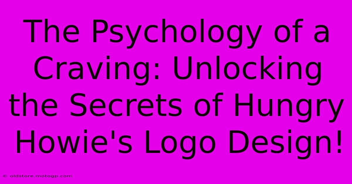 The Psychology Of A Craving: Unlocking The Secrets Of Hungry Howie's Logo Design!