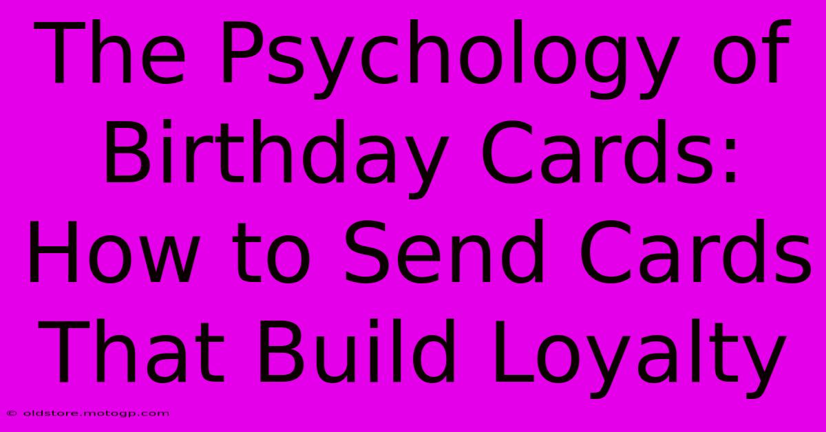 The Psychology Of Birthday Cards: How To Send Cards That Build Loyalty