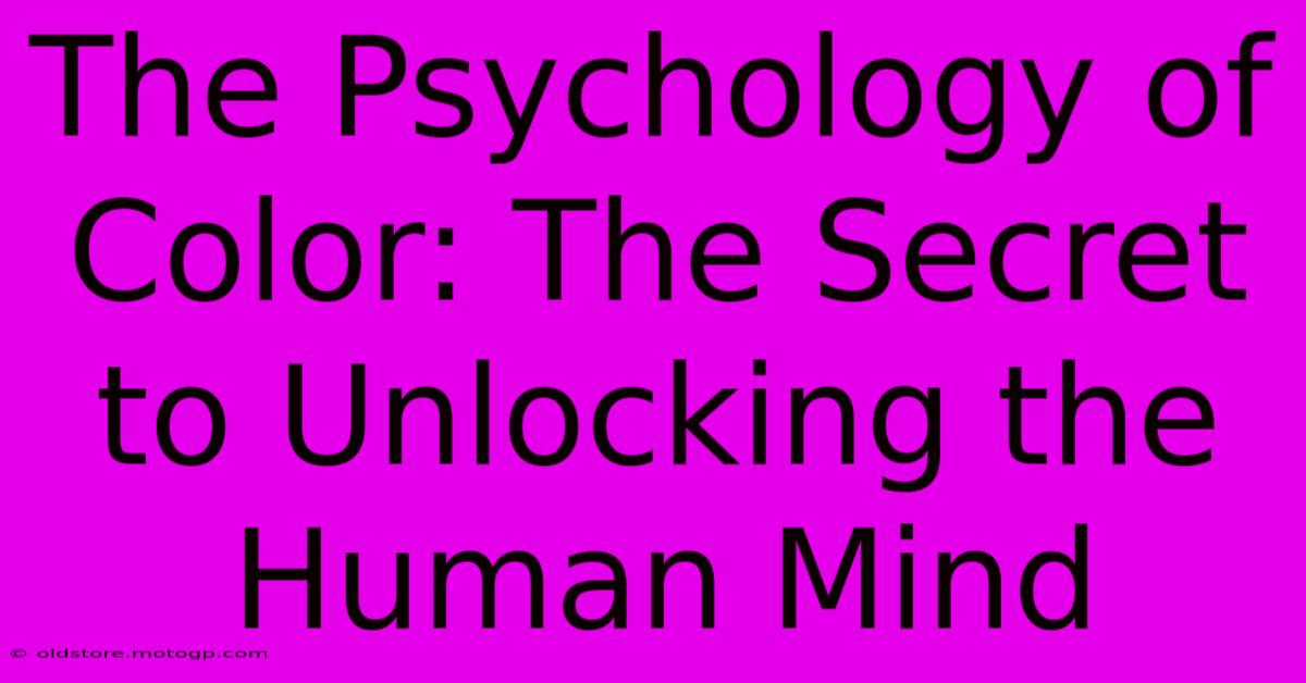 The Psychology Of Color: The Secret To Unlocking The Human Mind