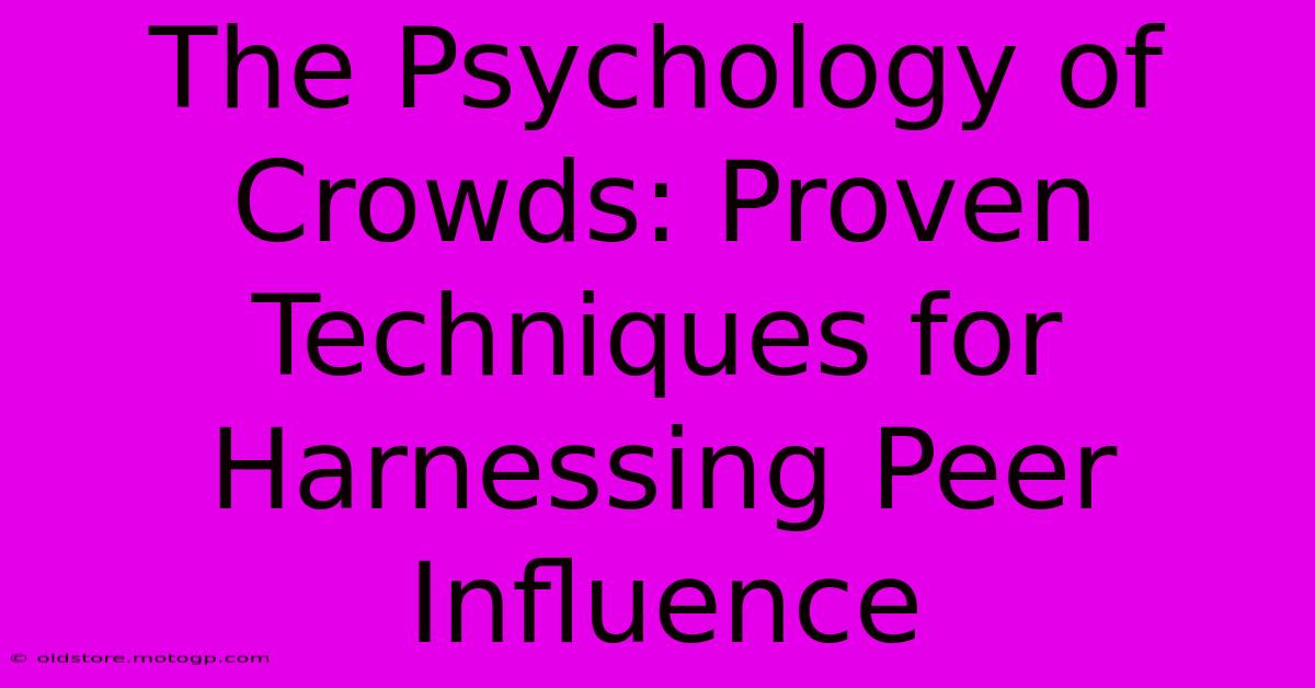 The Psychology Of Crowds: Proven Techniques For Harnessing Peer Influence