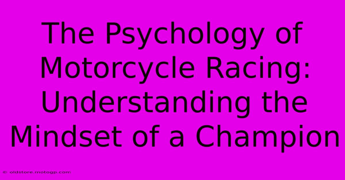 The Psychology Of Motorcycle Racing: Understanding The Mindset Of A Champion