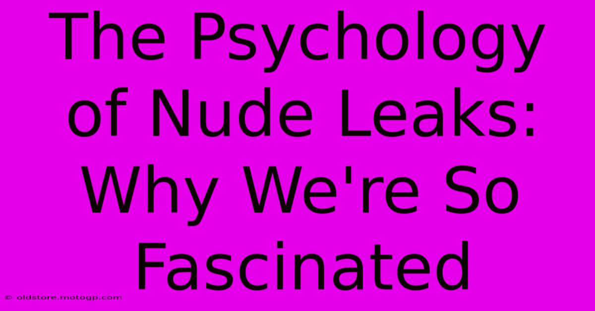 The Psychology Of Nude Leaks: Why We're So Fascinated