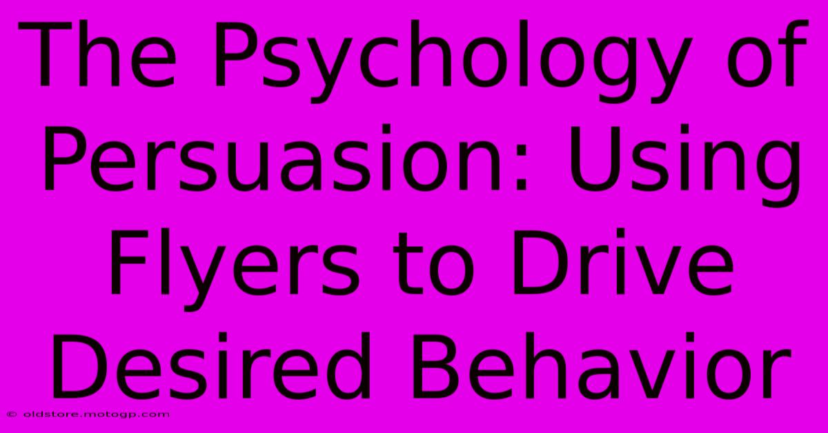 The Psychology Of Persuasion: Using Flyers To Drive Desired Behavior