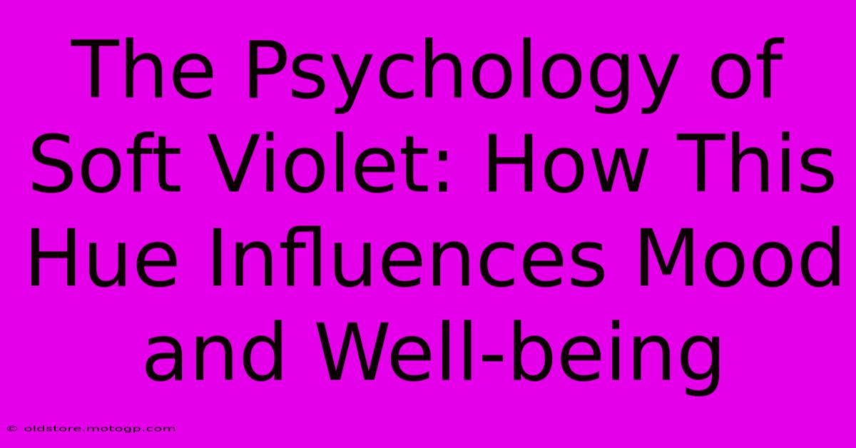 The Psychology Of Soft Violet: How This Hue Influences Mood And Well-being