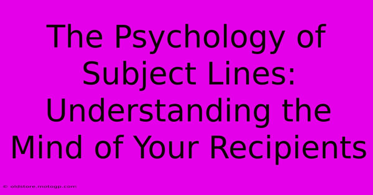 The Psychology Of Subject Lines: Understanding The Mind Of Your Recipients