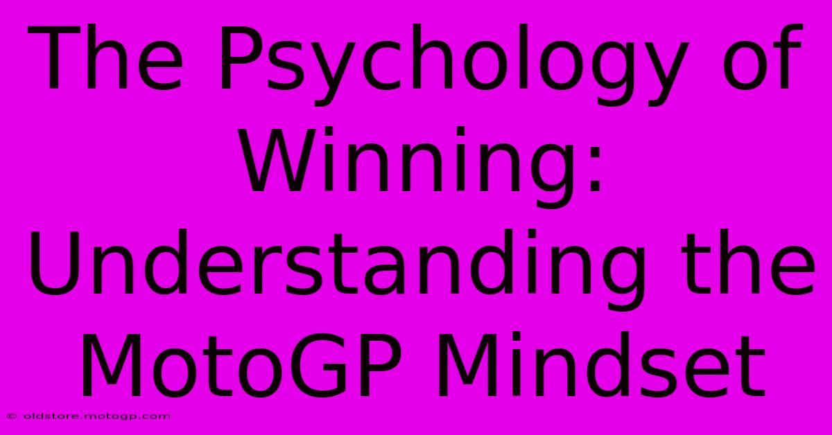 The Psychology Of Winning:  Understanding The MotoGP Mindset