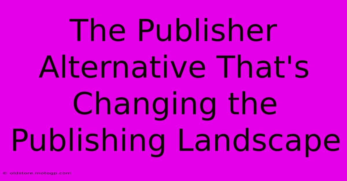 The Publisher Alternative That's Changing The Publishing Landscape