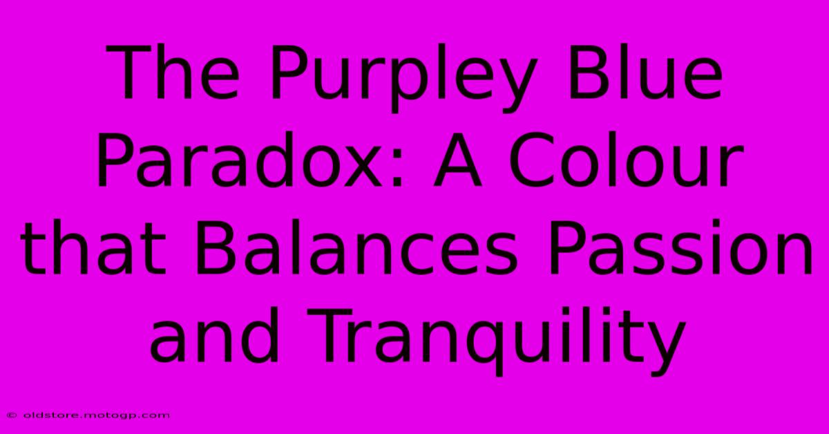 The Purpley Blue Paradox: A Colour That Balances Passion And Tranquility