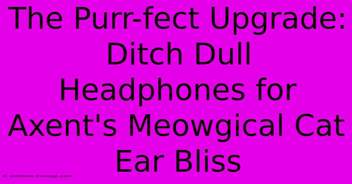 The Purr-fect Upgrade: Ditch Dull Headphones For Axent's Meowgical Cat Ear Bliss