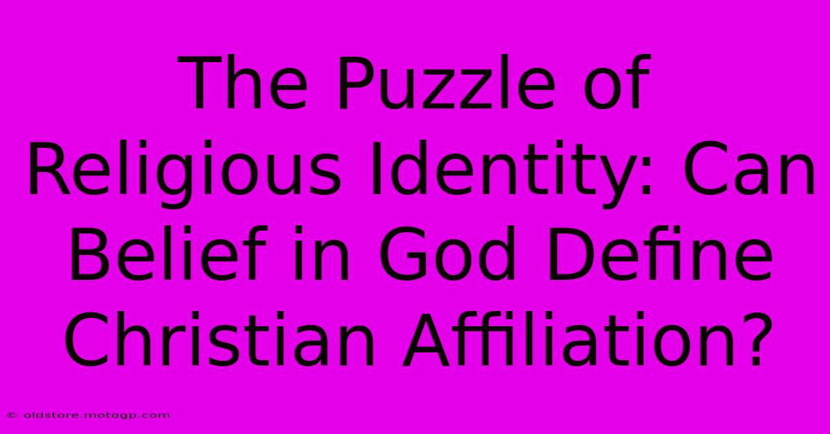 The Puzzle Of Religious Identity: Can Belief In God Define Christian Affiliation?