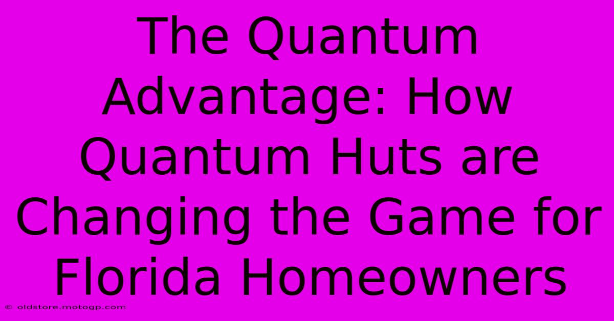 The Quantum Advantage: How Quantum Huts Are Changing The Game For Florida Homeowners