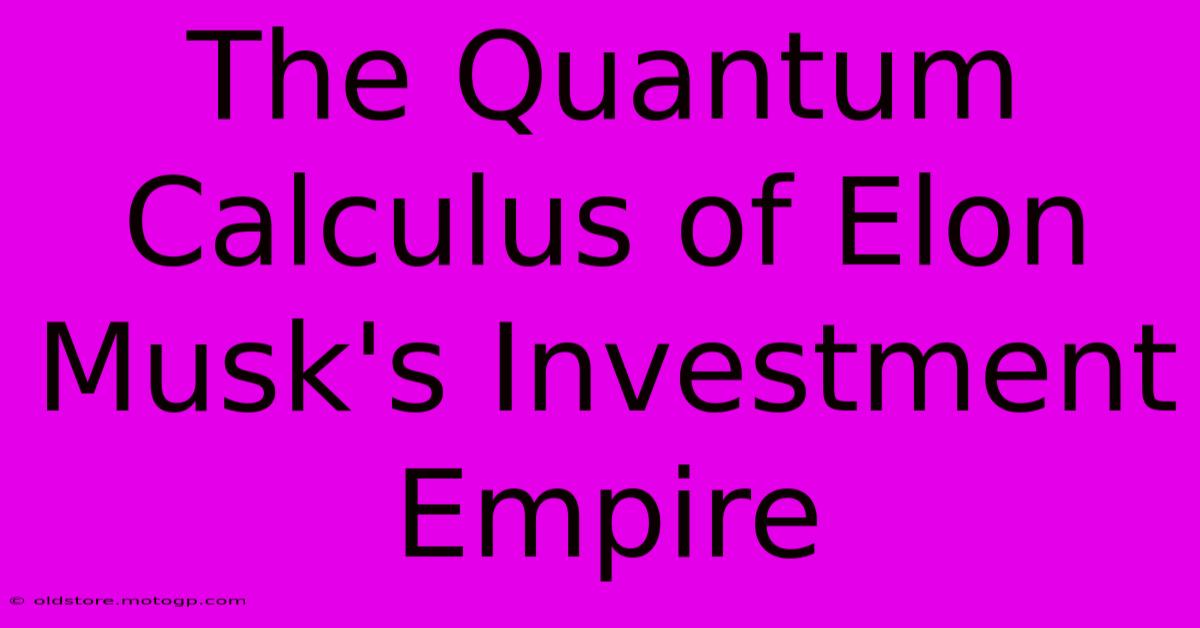 The Quantum Calculus Of Elon Musk's Investment Empire