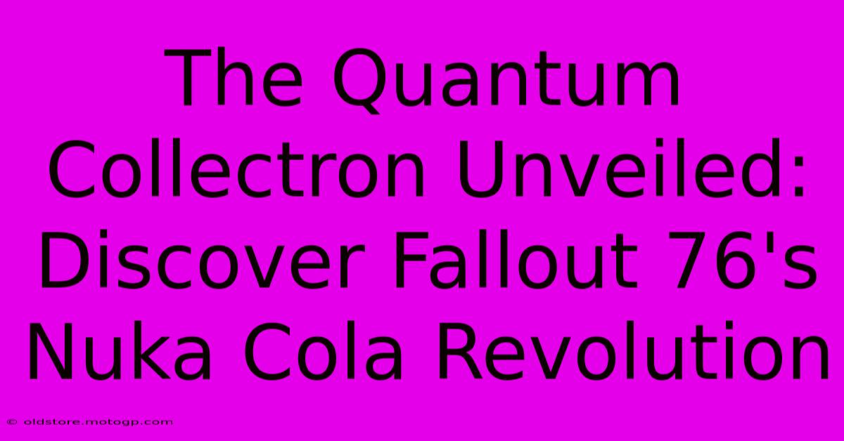 The Quantum Collectron Unveiled: Discover Fallout 76's Nuka Cola Revolution