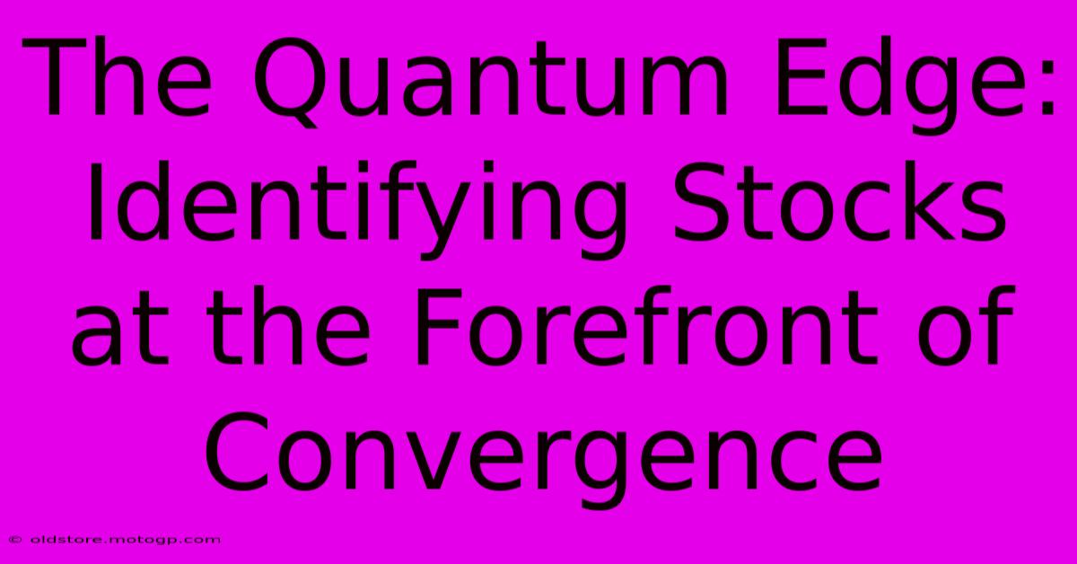 The Quantum Edge: Identifying Stocks At The Forefront Of Convergence