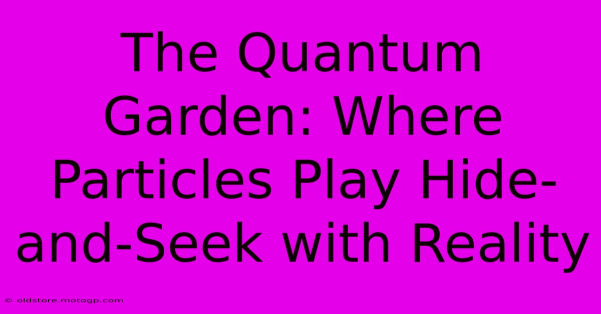 The Quantum Garden: Where Particles Play Hide-and-Seek With Reality