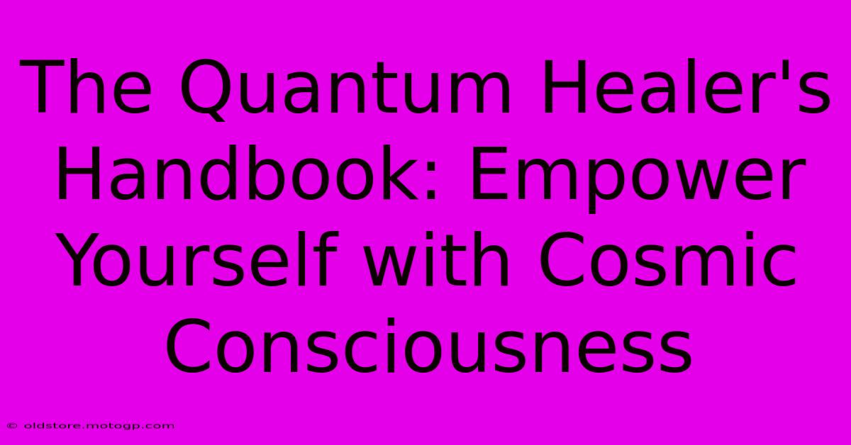 The Quantum Healer's Handbook: Empower Yourself With Cosmic Consciousness