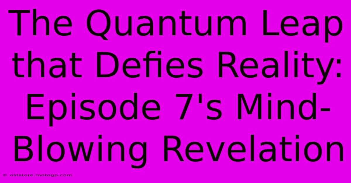 The Quantum Leap That Defies Reality: Episode 7's Mind-Blowing Revelation