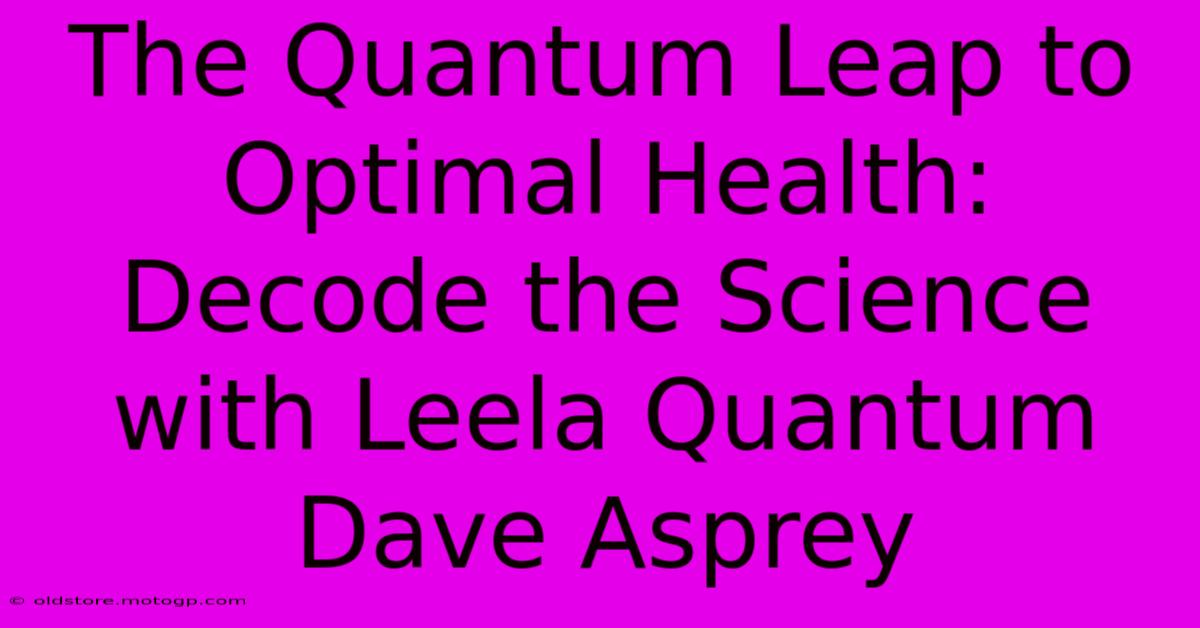 The Quantum Leap To Optimal Health: Decode The Science With Leela Quantum Dave Asprey