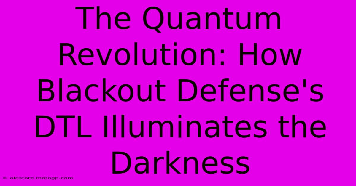 The Quantum Revolution: How Blackout Defense's DTL Illuminates The Darkness