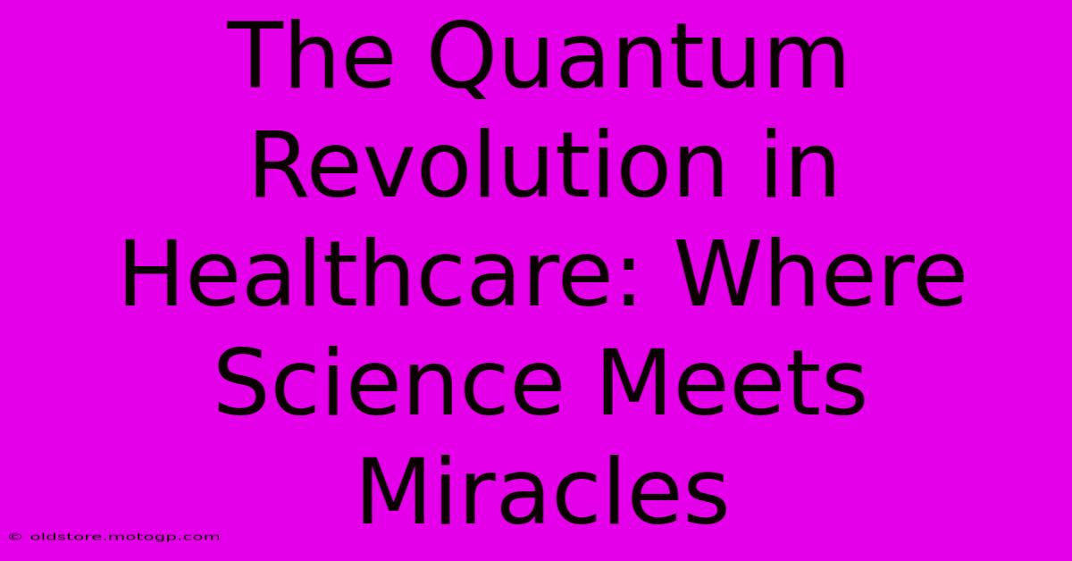 The Quantum Revolution In Healthcare: Where Science Meets Miracles