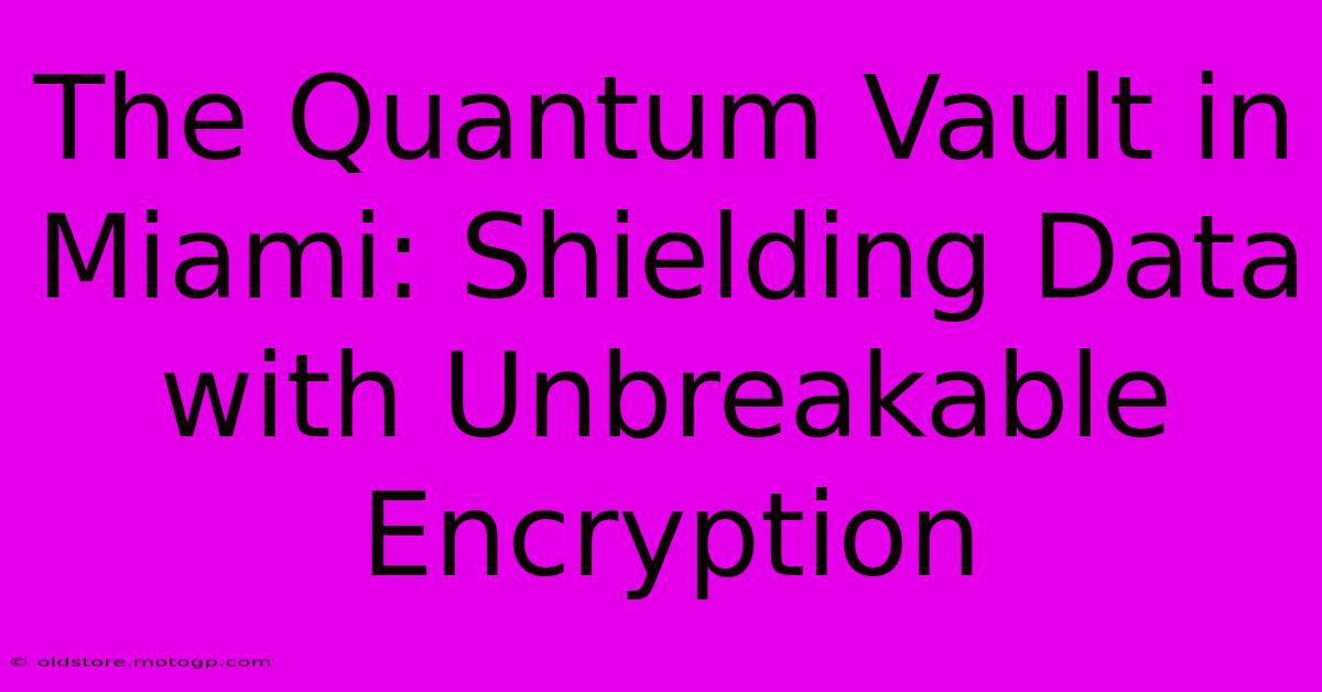 The Quantum Vault In Miami: Shielding Data With Unbreakable Encryption