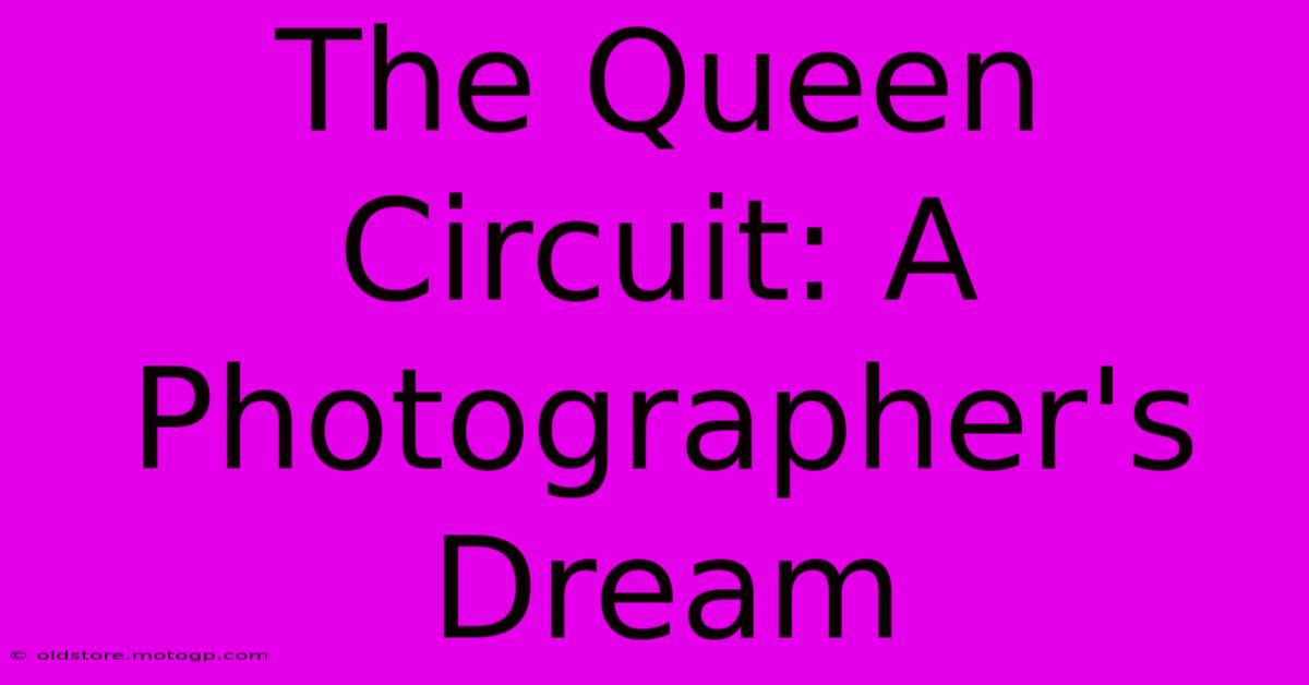 The Queen Circuit: A Photographer's Dream