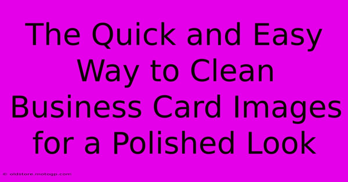 The Quick And Easy Way To Clean Business Card Images For A Polished Look