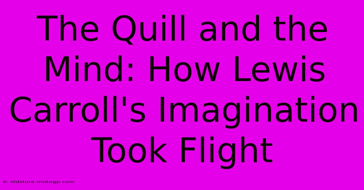 The Quill And The Mind: How Lewis Carroll's Imagination Took Flight