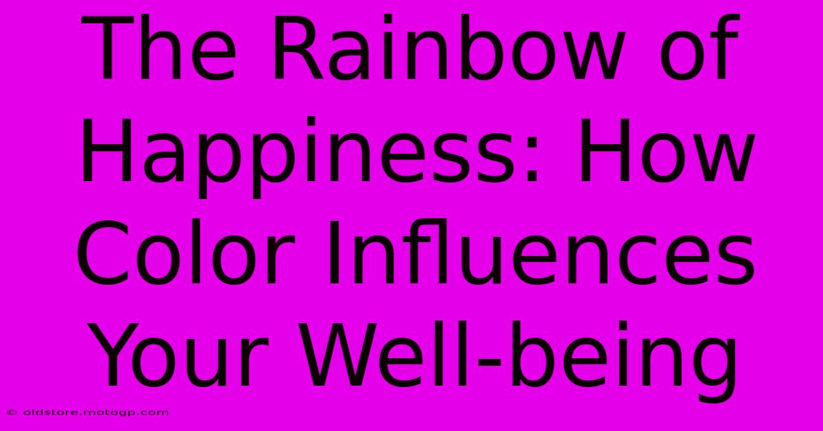 The Rainbow Of Happiness: How Color Influences Your Well-being