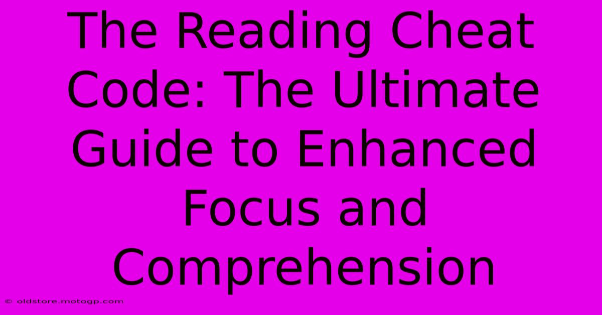 The Reading Cheat Code: The Ultimate Guide To Enhanced Focus And Comprehension