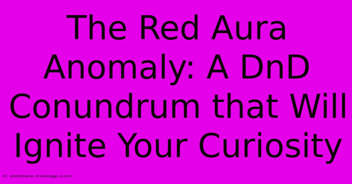 The Red Aura Anomaly: A DnD Conundrum That Will Ignite Your Curiosity