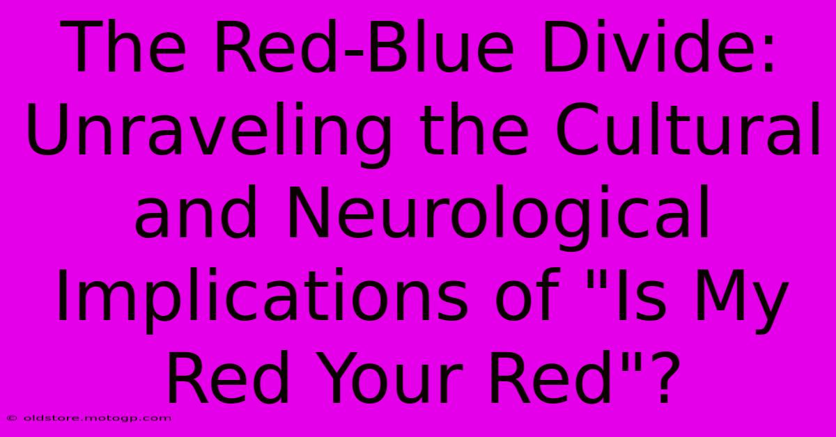 The Red-Blue Divide: Unraveling The Cultural And Neurological Implications Of 