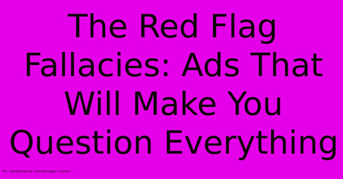 The Red Flag Fallacies: Ads That Will Make You Question Everything