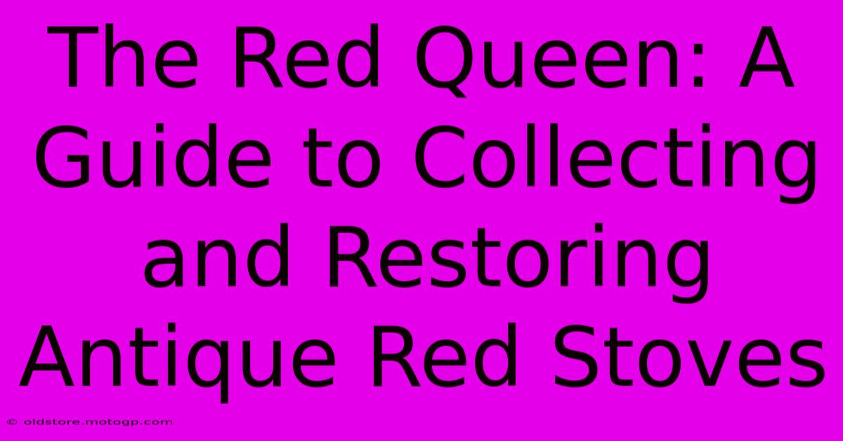 The Red Queen: A Guide To Collecting And Restoring Antique Red Stoves