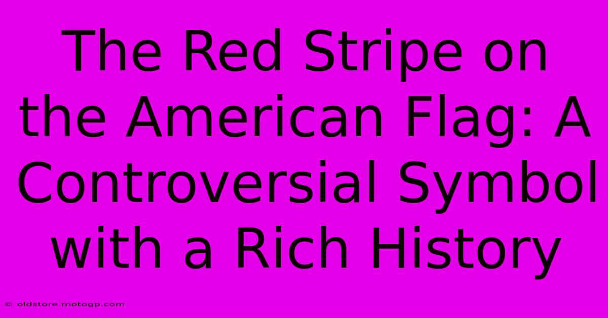 The Red Stripe On The American Flag: A Controversial Symbol With A Rich History