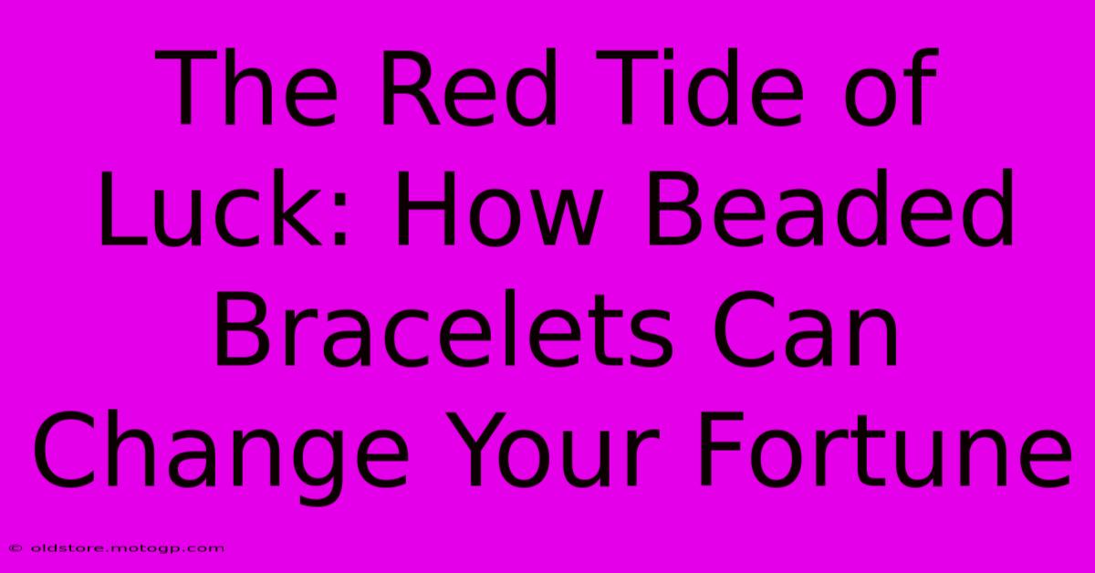 The Red Tide Of Luck: How Beaded Bracelets Can Change Your Fortune