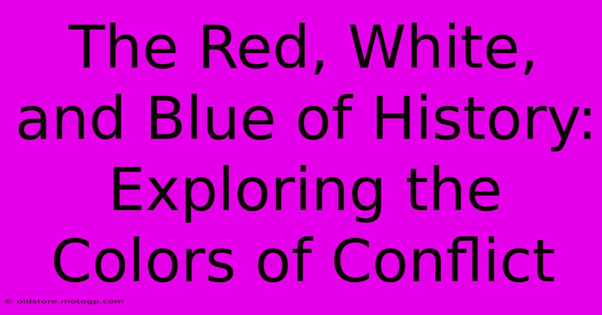 The Red, White, And Blue Of History: Exploring The Colors Of Conflict