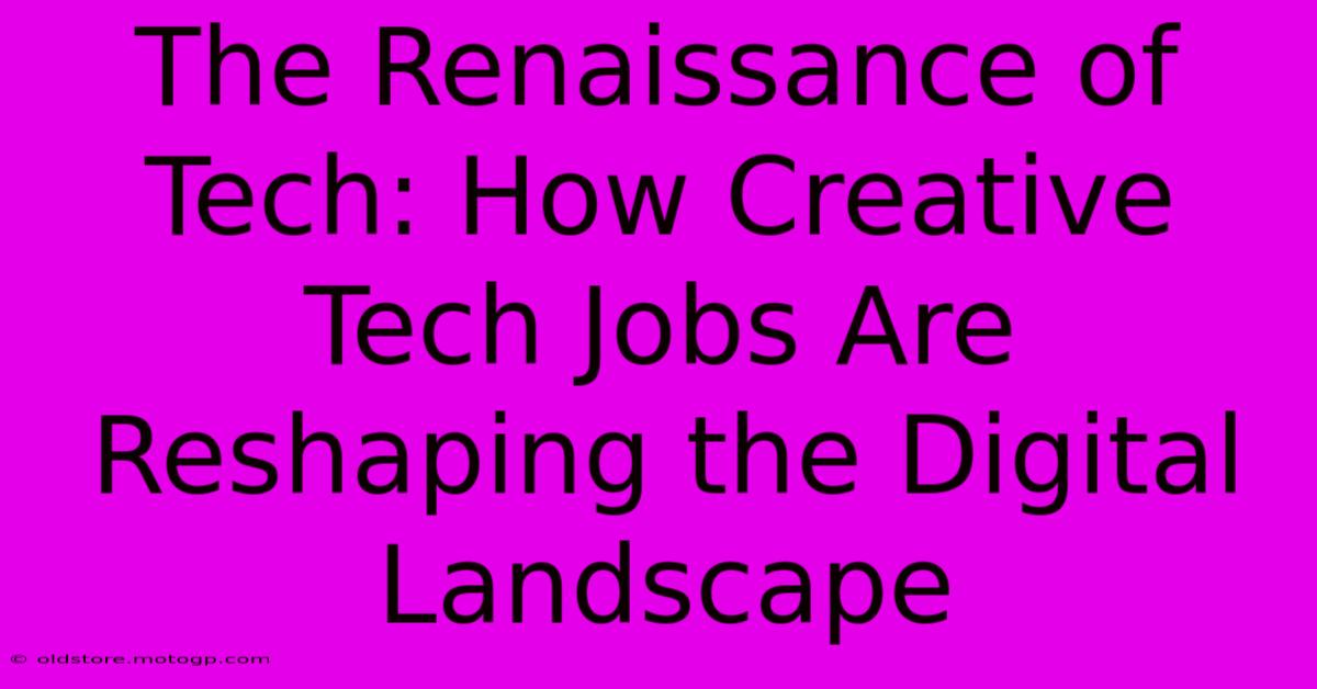 The Renaissance Of Tech: How Creative Tech Jobs Are Reshaping The Digital Landscape