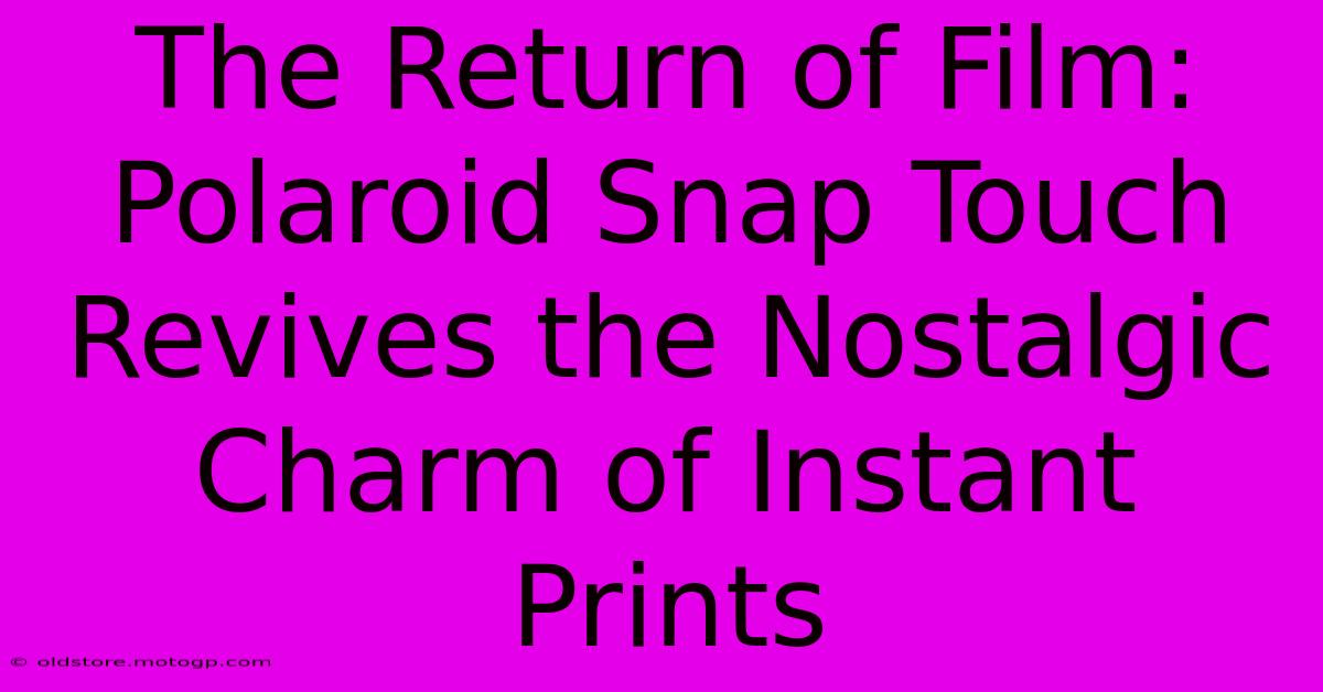 The Return Of Film: Polaroid Snap Touch Revives The Nostalgic Charm Of Instant Prints