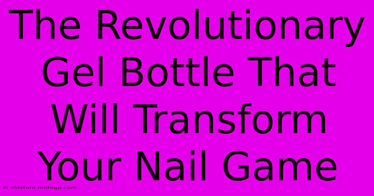 The Revolutionary Gel Bottle That Will Transform Your Nail Game