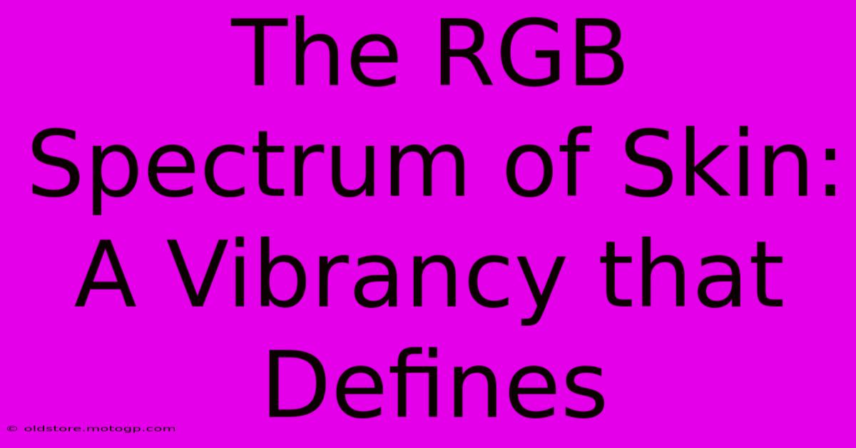 The RGB Spectrum Of Skin: A Vibrancy That Defines