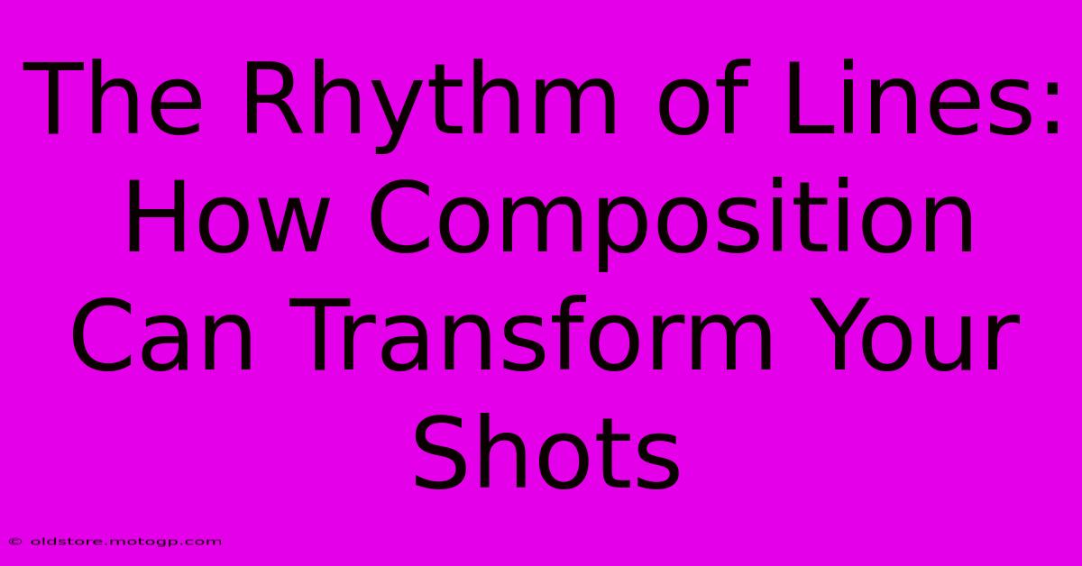 The Rhythm Of Lines: How Composition Can Transform Your Shots