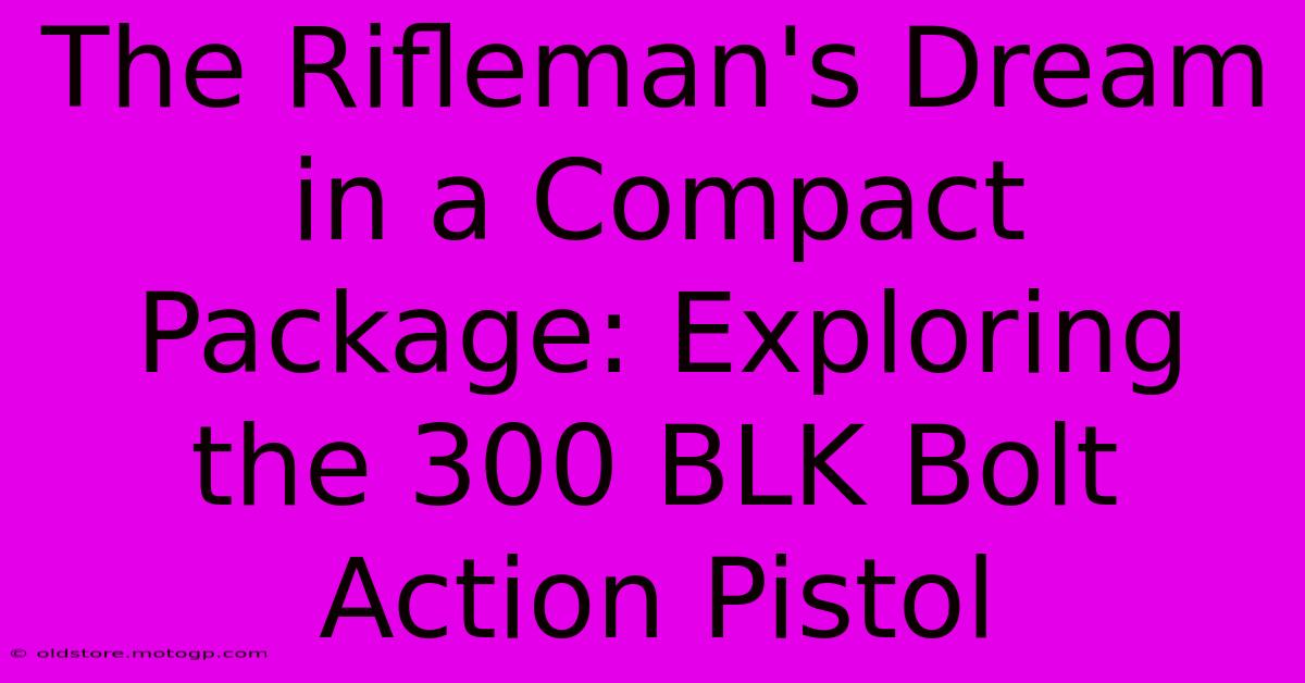 The Rifleman's Dream In A Compact Package: Exploring The 300 BLK Bolt Action Pistol