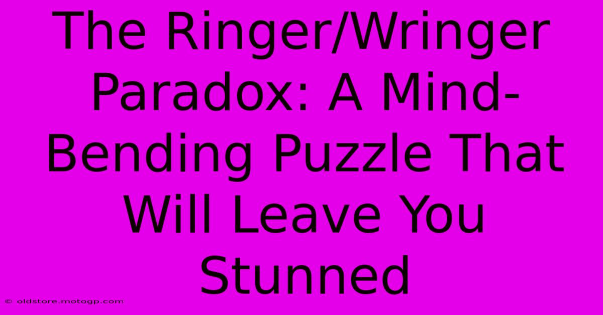 The Ringer/Wringer Paradox: A Mind-Bending Puzzle That Will Leave You Stunned